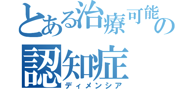 とある治療可能の認知症（ディメンシア）