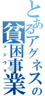 とあるアグネスの貧困事業（メシウマ）