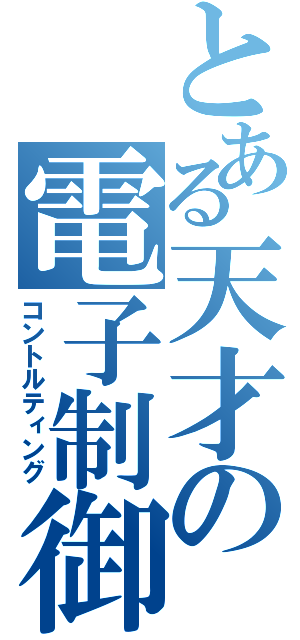 とある天才の電子制御（コントルティング）