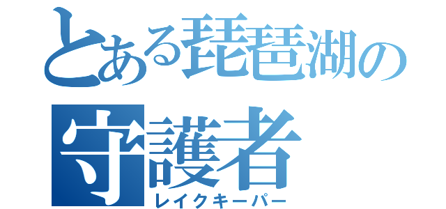 とある琵琶湖の守護者（レイクキーパー）