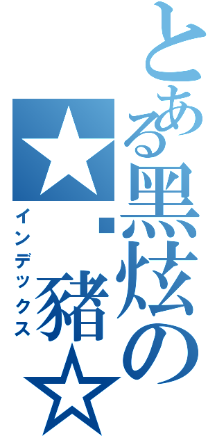 とある黑炫の★傻豬☆Ⅱ（インデックス）