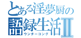 とある淫夢厨の語録生活Ⅱ（ウンチーコング）