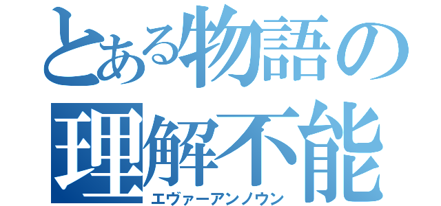 とある物語の理解不能（エヴァーアンノウン）