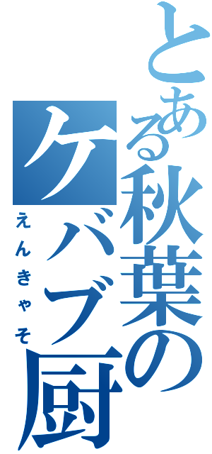 とある秋葉のケバブ厨（えんきゃそ）