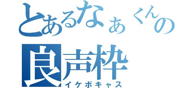 とあるなぁくんの良声枠（イケボキャス）