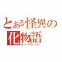 とある怪異の化物語（オンパレード）