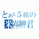 とある５組の米嵩紳君（ウザイヤツ）