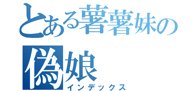 とある薯薯妹の偽娘（インデックス）