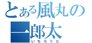 とある風丸の一郎太（いちろうた）