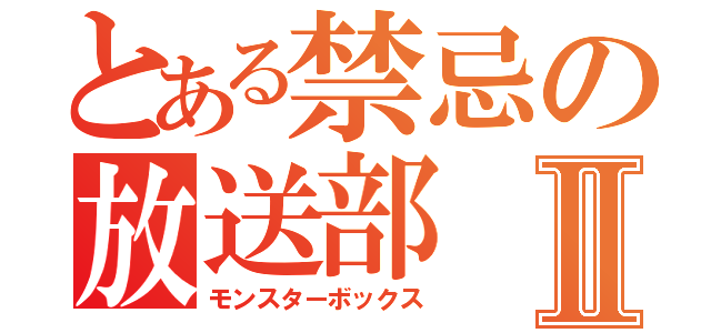 とある禁忌の放送部Ⅱ（モンスターボックス）