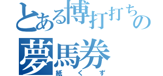 とある博打打ち達の夢馬券（紙くず）