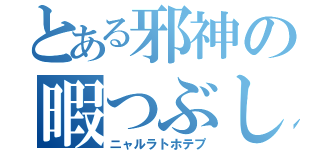 とある邪神の暇つぶし（ニャルラトホテプ）