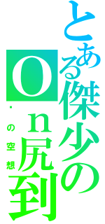 とある傑少のＯｎ尻到喊（傻の空想）