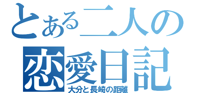 とある二人の恋愛日記（大分と長崎の距離）