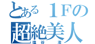 とある１Ｆの超絶美人（塩谷 渚）