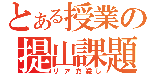 とある授業の提出課題（リア充殺し）