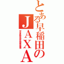 とある早稲田のＪＡＸＡ（宇宙航空研究開発機構）