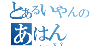 とあるいやんのあはん（．．．で？）