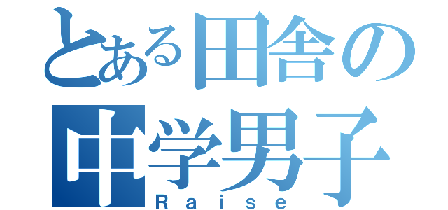 とある田舎の中学男子（Ｒａｉｓｅ）