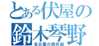 とある伏屋の鈴木琴野（名古屋の西井誠）