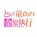 とある童貞の金髪執行（学祭運営委員）