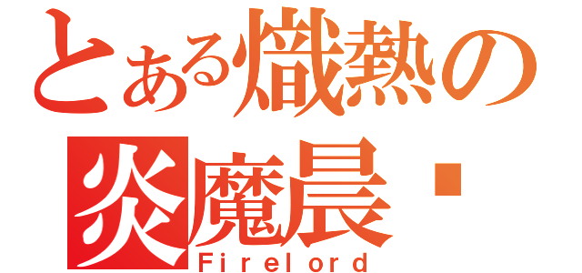 とある熾熱の炎魔晨击（Ｆｉｒｅｌｏｒｄ）