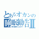 とあるオカンの睡眠勧告Ⅱ（まだ起きとんの？）