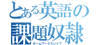 とある英語の課題奴隷（ホームワークスレイブ）