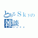 とあるＳｋｙの雑談（つぶやき）