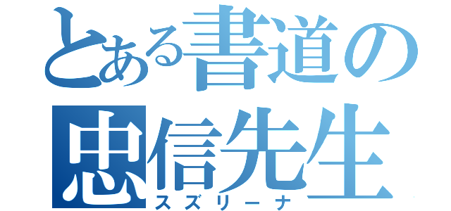 とある書道の忠信先生（スズリーナ）