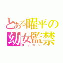 とある曜平の幼女監禁（ロリコン）