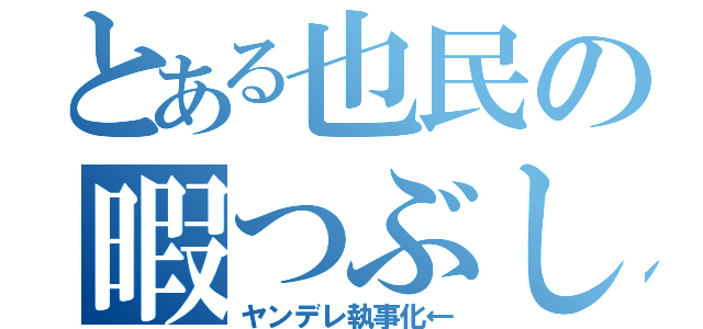 とある也民の暇つぶし（ヤンデレ執事化←）