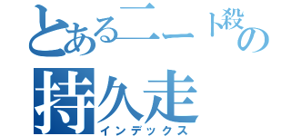 とある二ート殺しの持久走（インデックス）