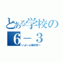 とある学校の６－３（いよいよ最終章へ）