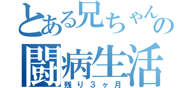 とある兄ちゃんの闘病生活（残り３ヶ月）