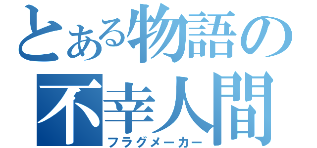 とある物語の不幸人間（フラグメーカー）