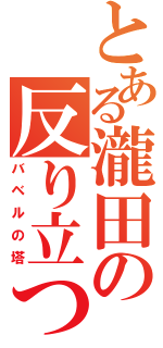 とある瀧田の反り立つ棒（バベルの塔）