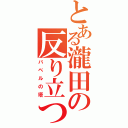 とある瀧田の反り立つ棒（バベルの塔）