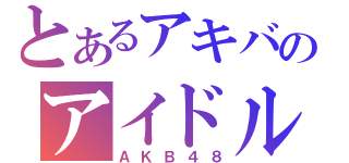 とあるアキバのアイドルグループ（ＡＫＢ４８）