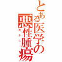 とある医学の悪性腫瘍（ガナニー）