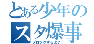 とある少年のスタ爆事件（ブロックするよ♪）