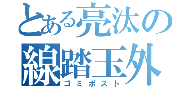 とある亮汰の線踏玉外（ゴミポスト）