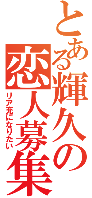 とある輝久の恋人募集（リア充になりたい）