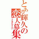 とある輝久の恋人募集（リア充になりたい）