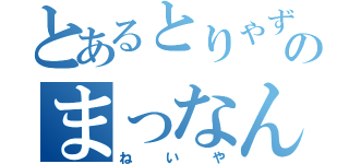 とあるとりゃずのまっなんでも（ねいや）