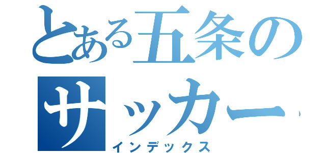 とある五条のサッカー部（インデックス）