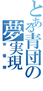 とある青団の夢実現（Ｗ優勝）