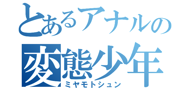 とあるアナルの変態少年（ミヤモトシュン）