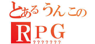 とあるうんこのＲＰＧ（？？？？？？？）