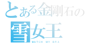 とある金剛石の雪女王（ＷＡＴＣＨ ＭＹ ＢＲＡ）